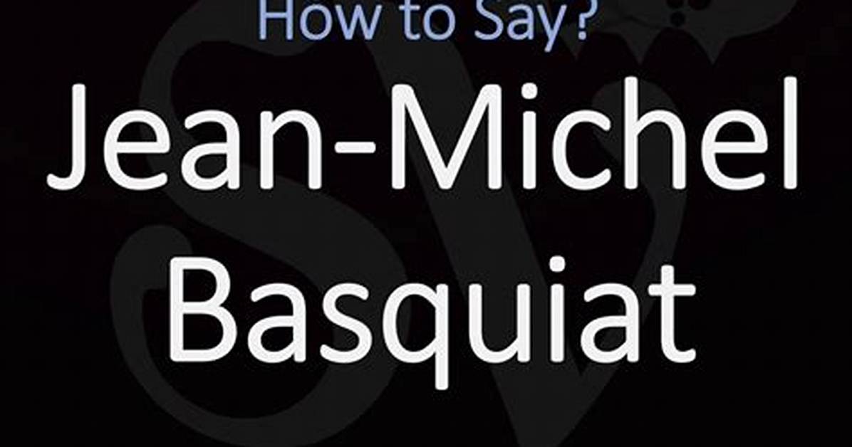 How to Pronounce Jean-Michel Basquiat with Absolute Confidence: the Definitive Faq