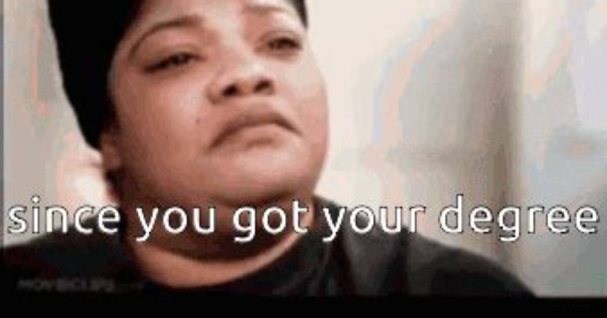 'Since You Got Your Degree and You Know Everything': the Toxic Phrase Haunting Graduates