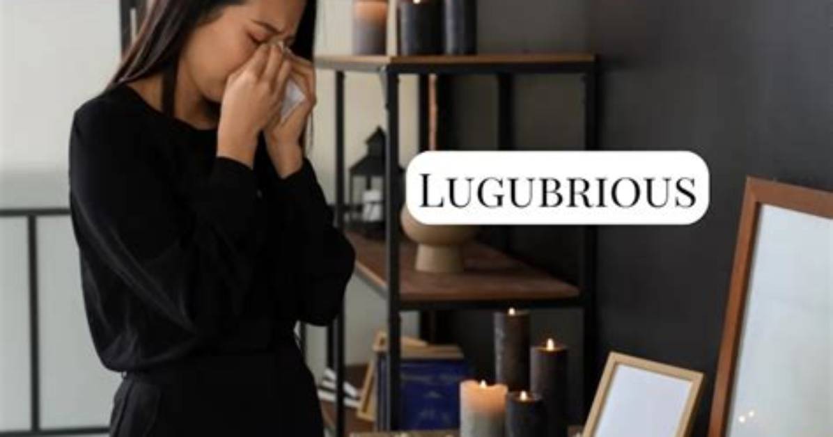 What Does 'Lugubrious' Really Mean? the Surprising Gloom Behind the Word